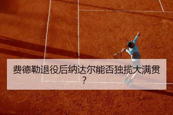 费德勒退役后纳达尔能否独揽大满贯？